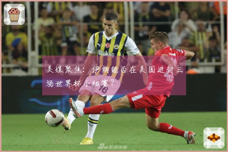 美媒聚焦：伊朗能否在美国进行三场世界杯小组赛？