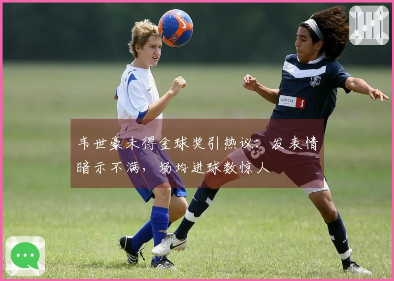 韦世豪未得金球奖引热议：发表情暗示不满，场均进球数惊人