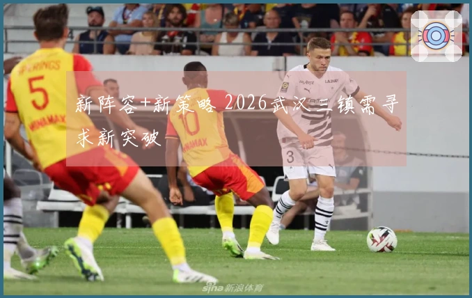 新阵容+新策略 2026武汉三镇需寻求新突破