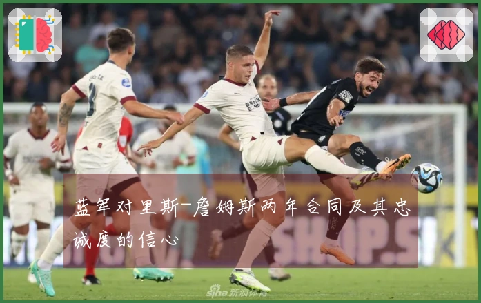 蓝军对里斯-詹姆斯两年合同及其忠诚度的信心