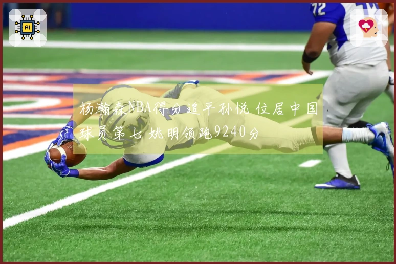杨瀚森NBA得分追平孙悦 位居中国球员第七 姚明领跑9240分