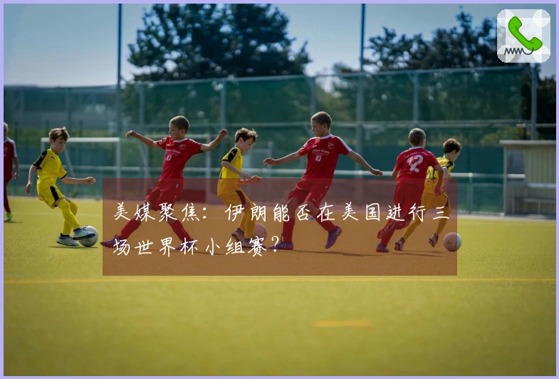 美媒聚焦：伊朗能否在美国进行三场世界杯小组赛？