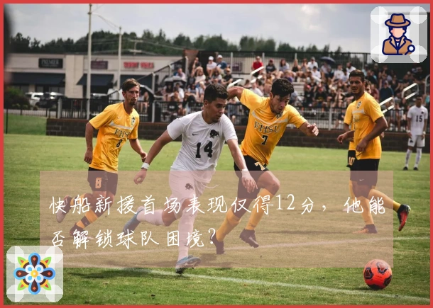 快船新援首场表现仅得12分，他能否解锁球队困境？