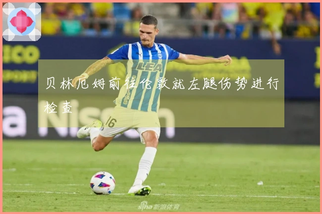 贝林厄姆前往伦敦就左腿伤势进行检查