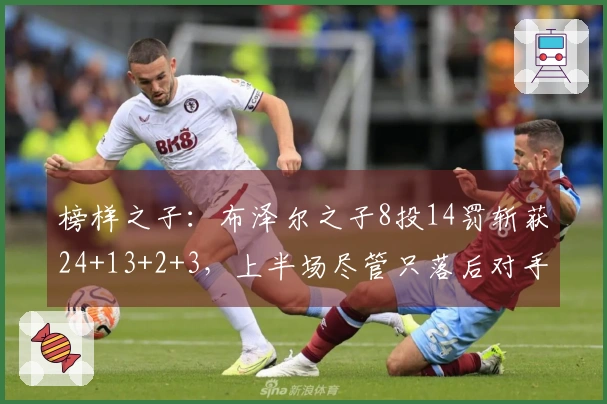 榜样之子：布泽尔之子8投14罚斩获24+13+2+3，上半场尽管只落后对手2分
