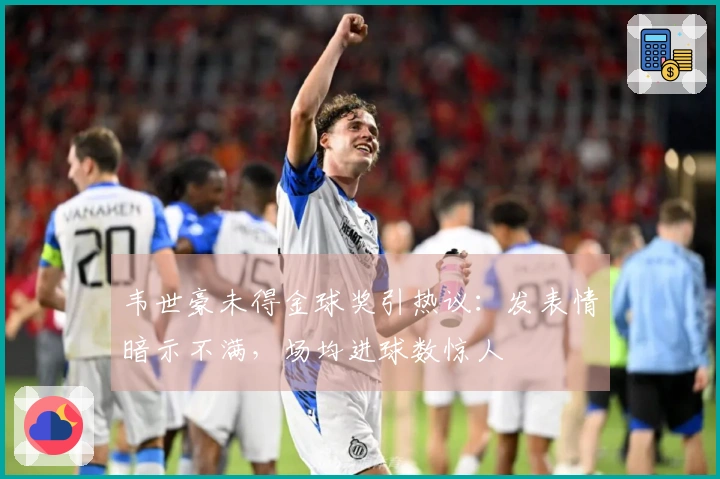 韦世豪未得金球奖引热议：发表情暗示不满，场均进球数惊人