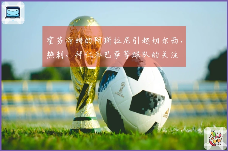 霍芬海姆的阿斯拉尼引起切尔西、热刺、拜仁和巴萨等球队的关注