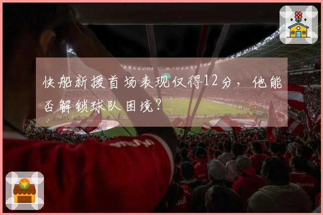 快船新援首场表现仅得12分，他能否解锁球队困境？