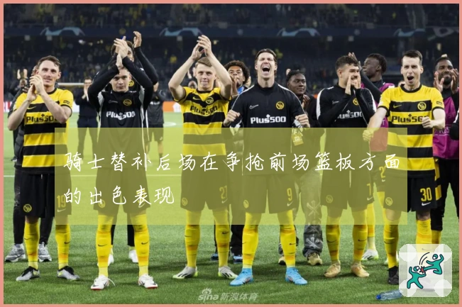 骑士替补后场在争抢前场篮板方面的出色表现